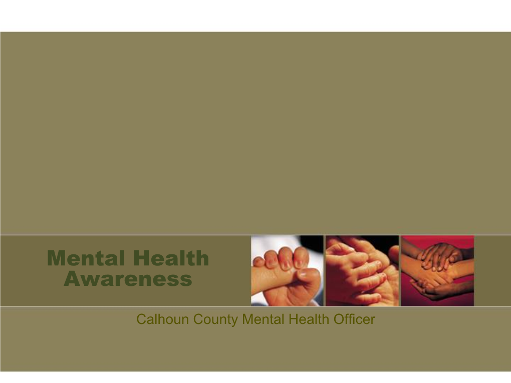 Calhoun County Mental Health Officer Basic Facts About Mental Illness • Anyone Can Have a Mental Illness, Regardless of Age, Gender, Race Or Socio-Economic Level