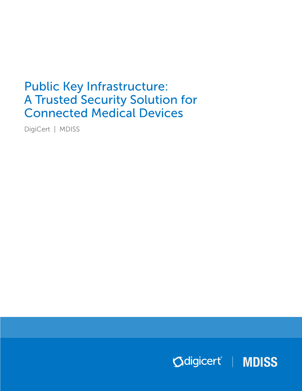 Public Key Infrastructure: a Trusted Security Solution for Connected Medical Devices Digicert | MDISS PKI: a TRUSTED SECURITY SOLUTION for CONNECTED MEDICAL DEVICES