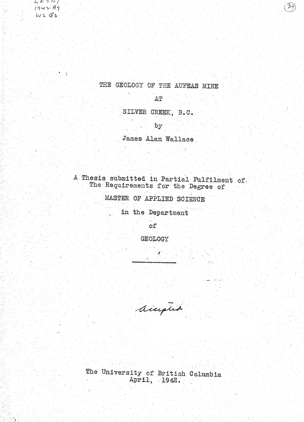 THE GEOLOGY of the AUFEA3 MINE at SILVER GREEK, B.C. James Alan Wallace Thesis Submitted in Partial Fulfilment the Requirements
