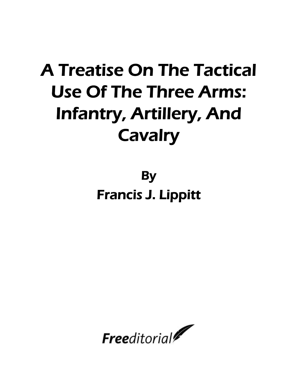 A Treatise on the Tactical Use of the Three Arms: Infantry, Artillery, and Cavalry