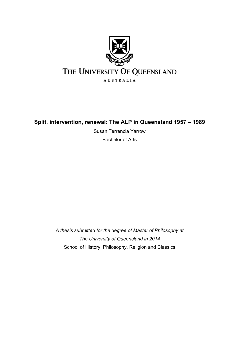 Split, Intervention, Renewal: the ALP in Queensland 1957 – 1989 Susan Terrencia Yarrow Bachelor of Arts