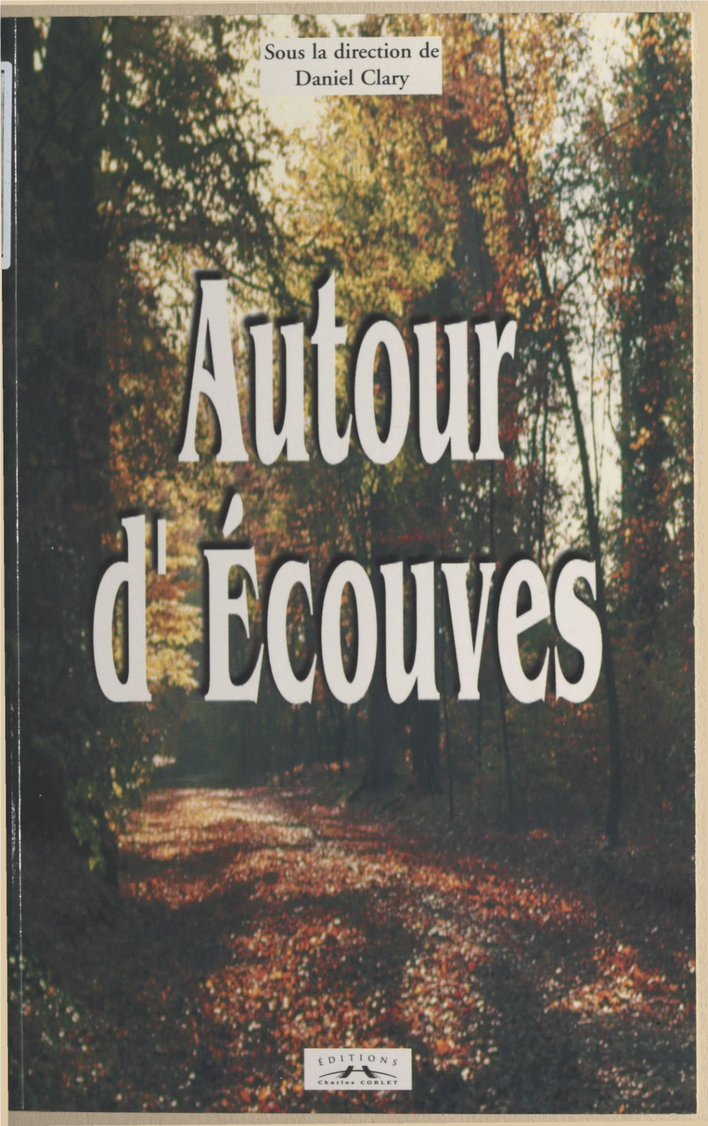AUTOUR D'écouves © Éditions Charles Corlet, 1988 ISBN: 2-85480-118-0 Sous La Direction De Daniel Clary