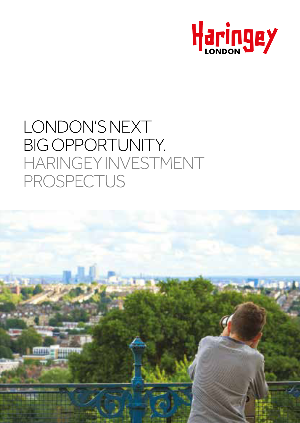 HARINGEY INVESTMENT PROSPECTUS HARINGEY IS the FUTURE of LONDON 10 Minutes to Central London by Tube LONDON’S NEXT BIG GROWTH OPPORTUNITY
