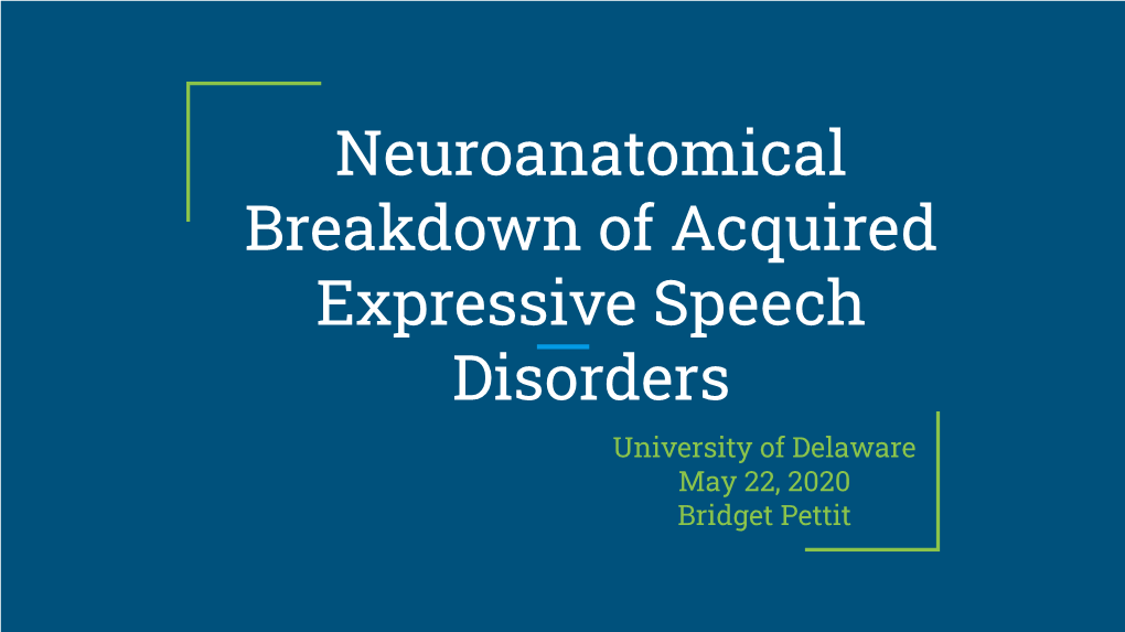 Neuroanatomical Breakdown of Acquired Expressive Speech Disorders University of Delaware May 22, 2020 Bridget Pettit Introduction