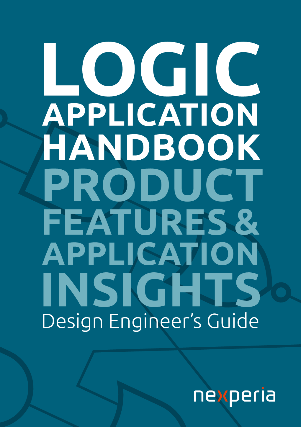APPLICATION HANDBOOK PRODUCT FEATURES & APPLICATION INSIGHTS Design Engineer’S Guide Logic Application Handbook Product Features and Application Insights