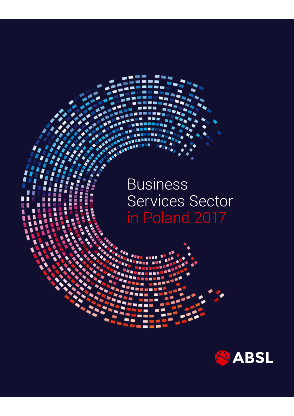 Business Services Sector in Poland 2017 Report Prepared by the Association of Business Service Leaders (ABSL) in Cooperation With: Baker & Mckenzie, JLL, Randstad