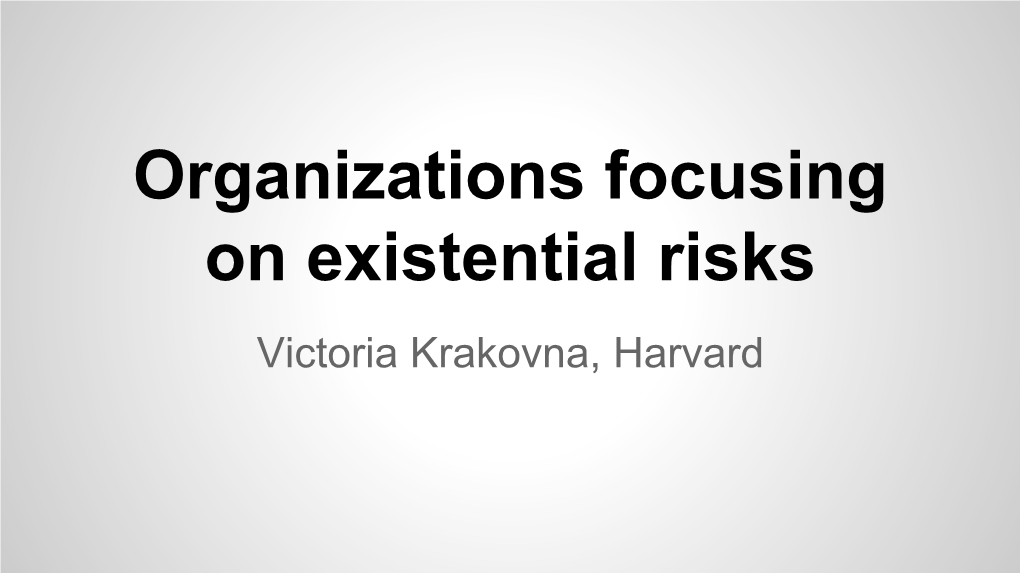 Organizations Focusing on Existential Risks Victoria Krakovna, Harvard Existing Organizations