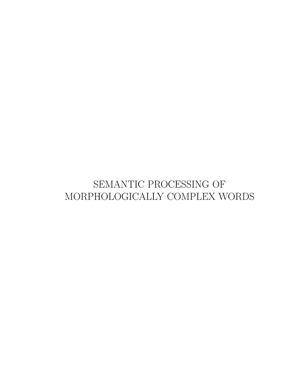 Semantic Processing of Morphologically Complex Words Semantic Processing of Morphologically Complex Words: Experimental Studies in Visual Word Recognition