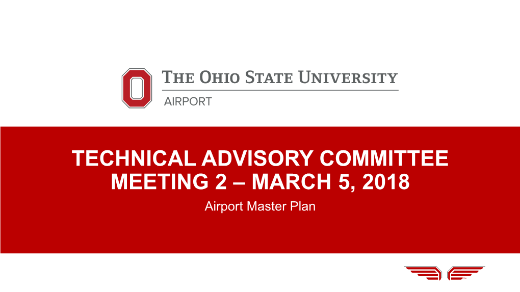 TECHNICAL ADVISORY COMMITTEE MEETING 2 – MARCH 5, 2018 Airport Master Plan WELCOME & INTRODUCTIONS Kimberly Moss, Doug Hammon (The Ohio State University)