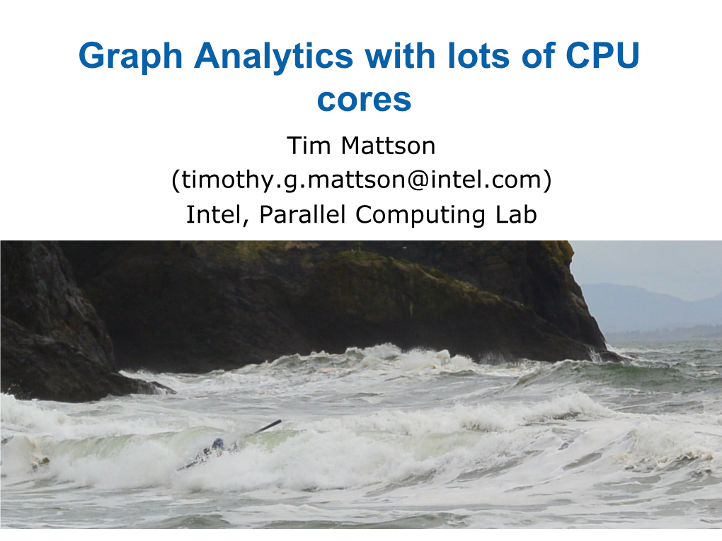 Graph Analytics with Lots of CPU Cores Tim Mattson (Timothy.G.Mattson@Intel.Com) Intel, Parallel Computing Lab