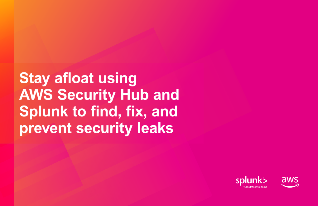 Stay Afloat Using AWS Security Hub and Splunk to Find, Fix, and Prevent Security Leaks Is Data Threatening to Knock You Off Table of Contents Your Feet?