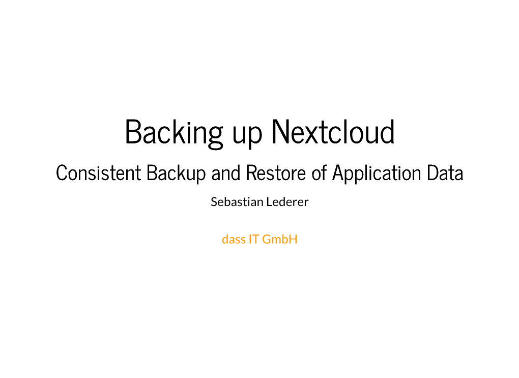 Backing up Nextcloud Consistent Backup and Restore of Application Data Sebastian Lederer