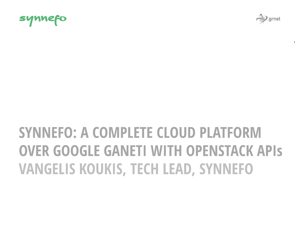 SYNNEFO: a COMPLETE CLOUD PLATFORM OVER GOOGLE GANETI with OPENSTACK Apis VANGELIS KOUKIS, TECH LEAD, SYNNEFO