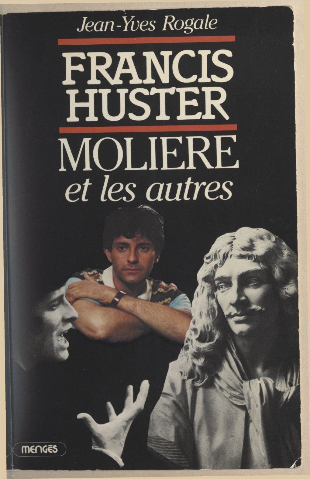 FRANCIS HUSTER, MOLIÈRE ET LES AUTRES... Du Même Auteur LE ROI ELVIS (Éditions MENGÈS) JEAN-YVES ROGALE