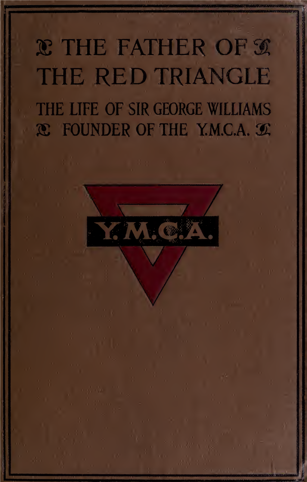 The Father of the Red Triangle; the Life of Sir George Williams, Founder Of