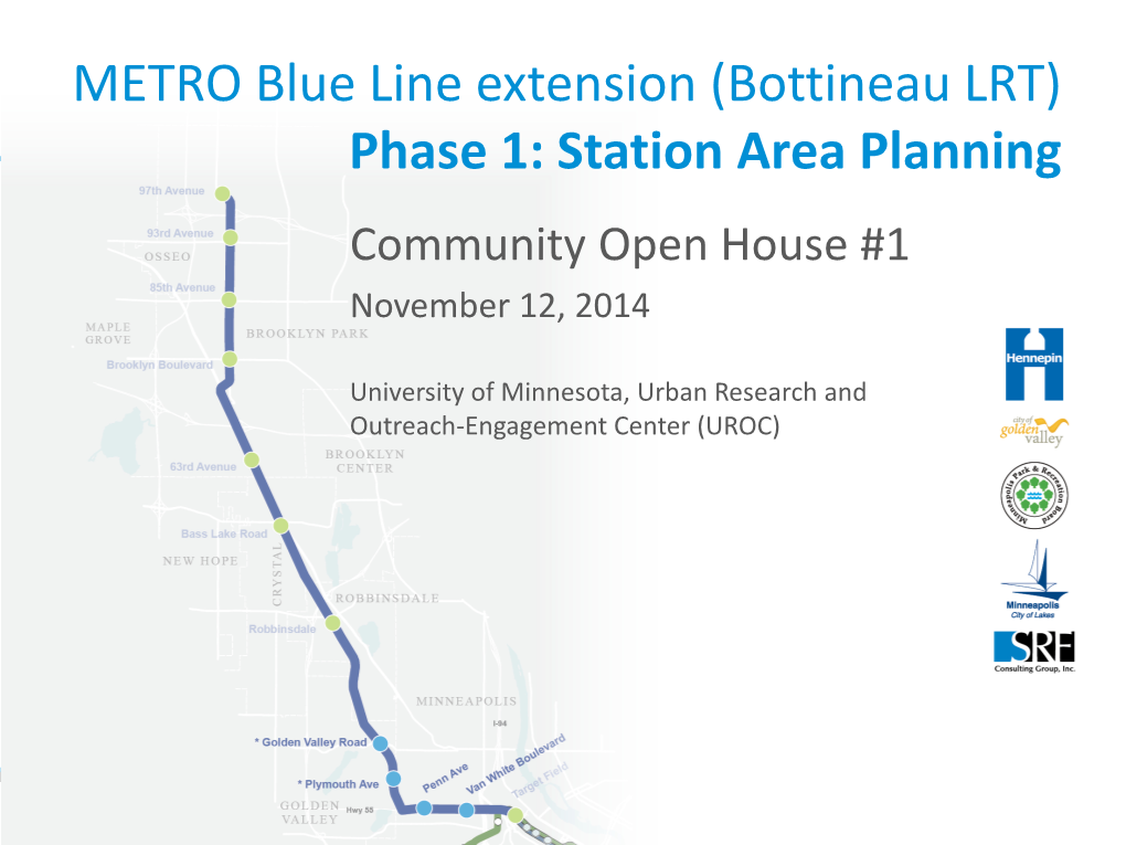 METRO Blue Line Extension (Bottineau LRT) Phase 1: Station Area Planning Community Open House #1 November 12, 2014