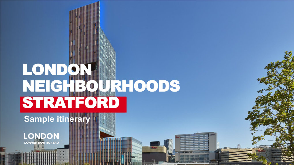 LONDON NEIGHBOURHOODS STRATFORD Sample Itinerary Stratford Stratford Is a District in the East End of London, Situated in the London Borough of Newham