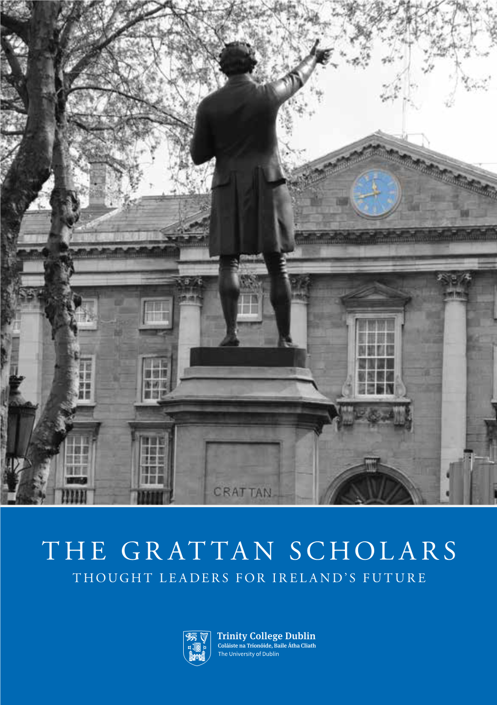 THE GRATTAN SCHOLARS THOUGHT LEADERS for IRELAND’S FUTURE the GRATTAN SCHOLARS • THOUGHT LEADERS for IRELAND’S FUTURE • TCD Campanile TCD the GRATTAN SCHOLARS