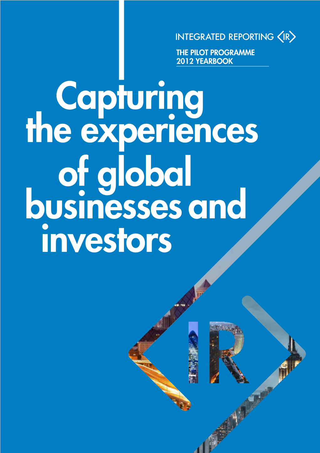 PILOT PROGRAMME 2012 YEARBOOK Capturing the Experiences of Global Businesses and Investors About the IIRC