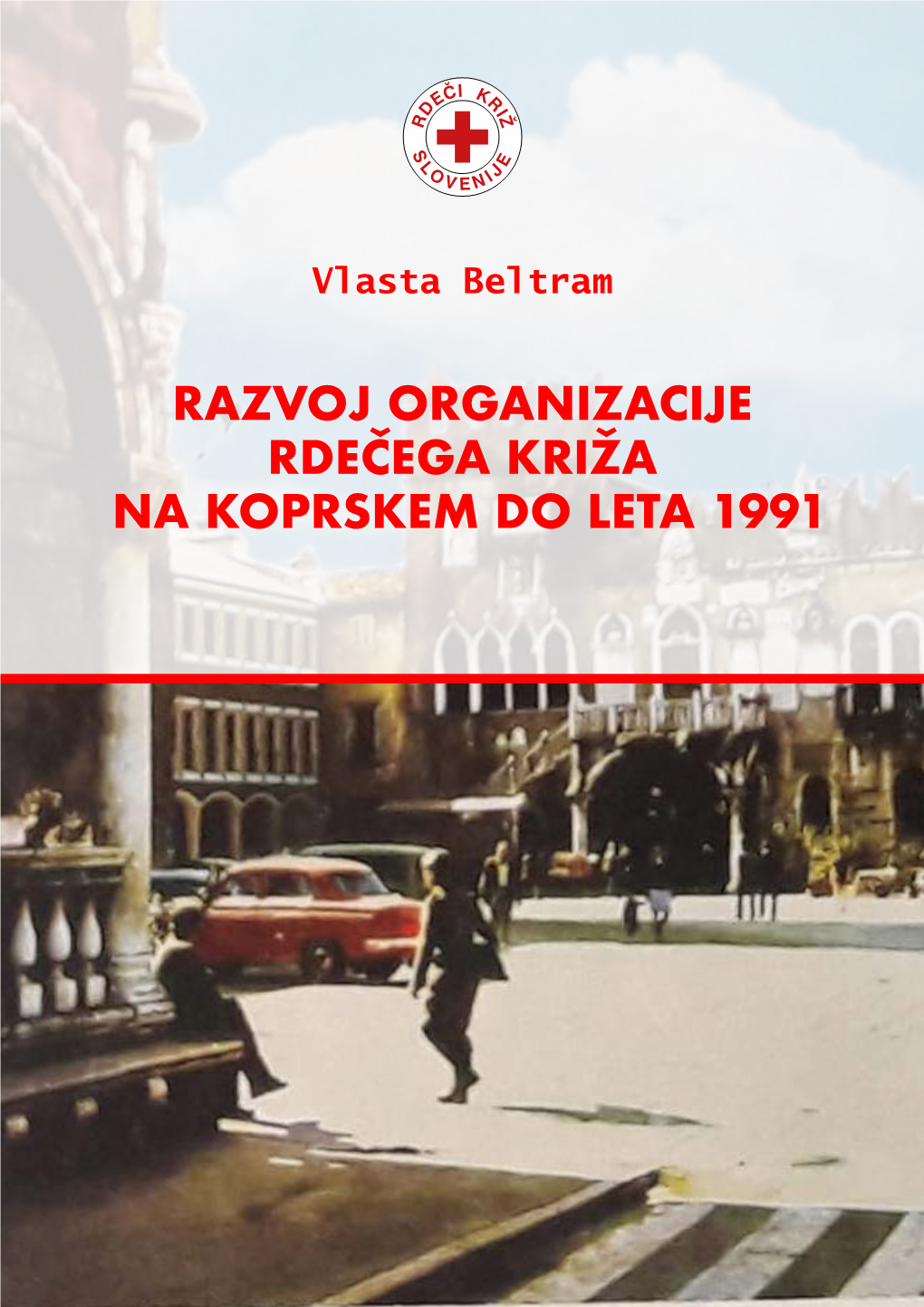 RAZVOJ ORGANIZACIJE RDEČEGA KRIŽA NA KOPRSKEM DO LETA 1991 Vlasta Beltram