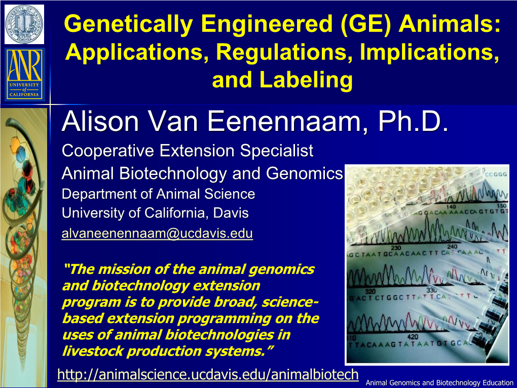 Genetically Engineered (GE) Animals: Applications, Regulations, Implications, and Labeling Alison Van Eenennaam, Ph.D