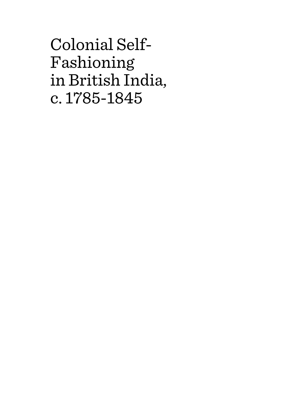 Colonial Self- Fashioning in British India, C. 1785-1845
