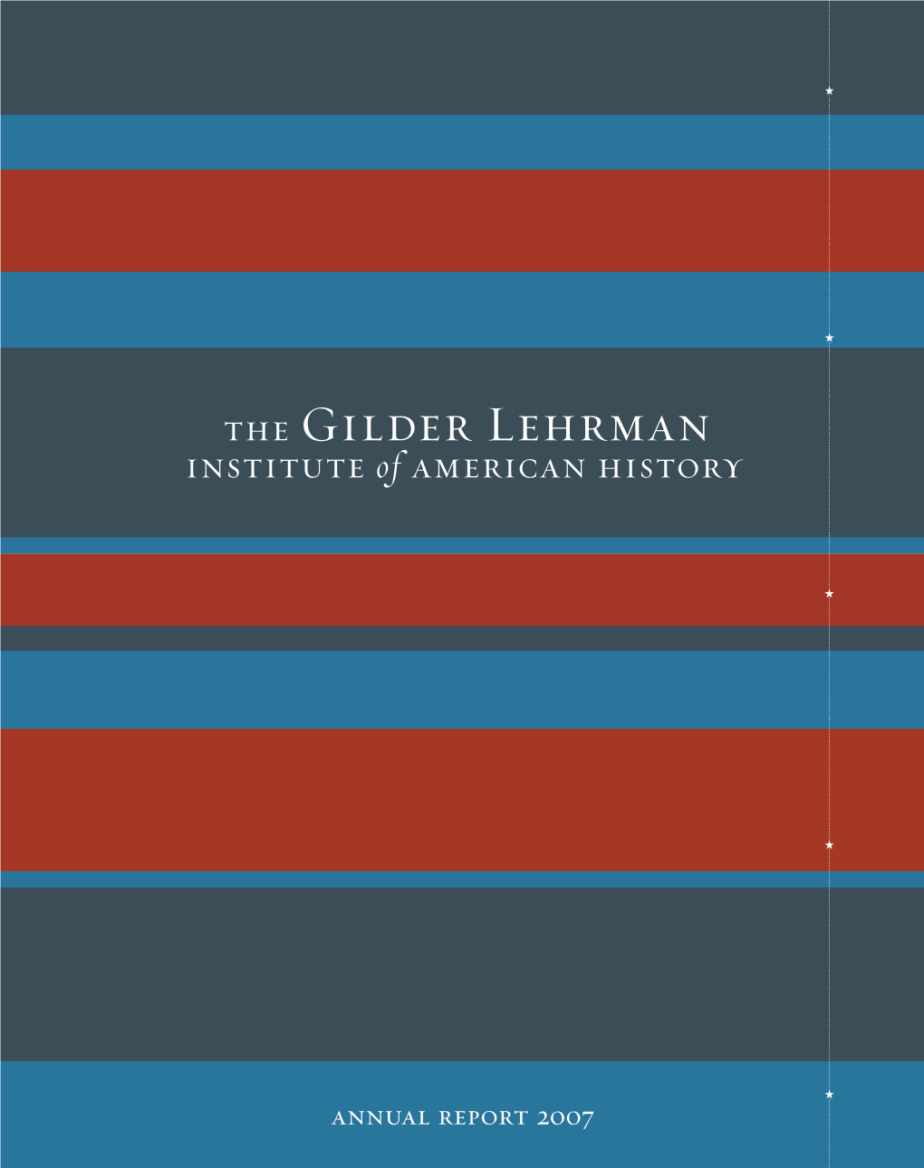 Annual Report 2007 Our Mission Founded in 1994, the Gilder Lehrman Institute of American History Promotes the Study and Love of American History