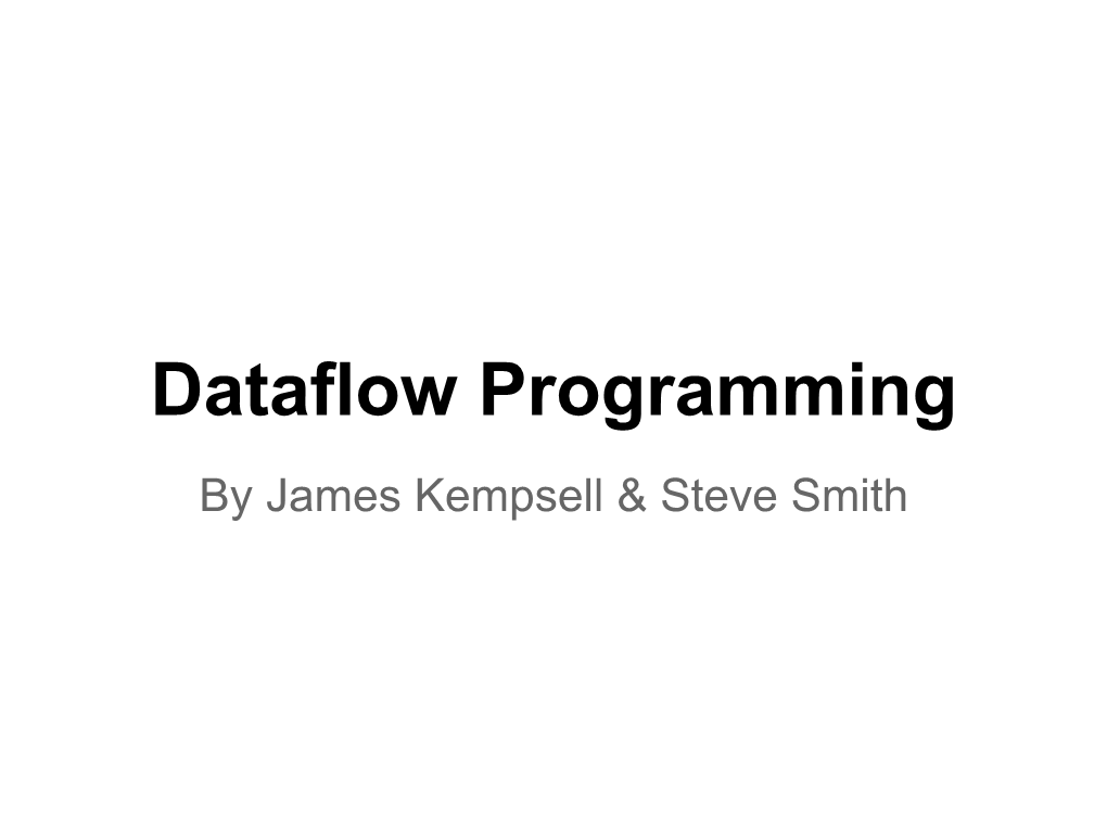 Dataflow Programming by James Kempsell & Steve Smith Outline