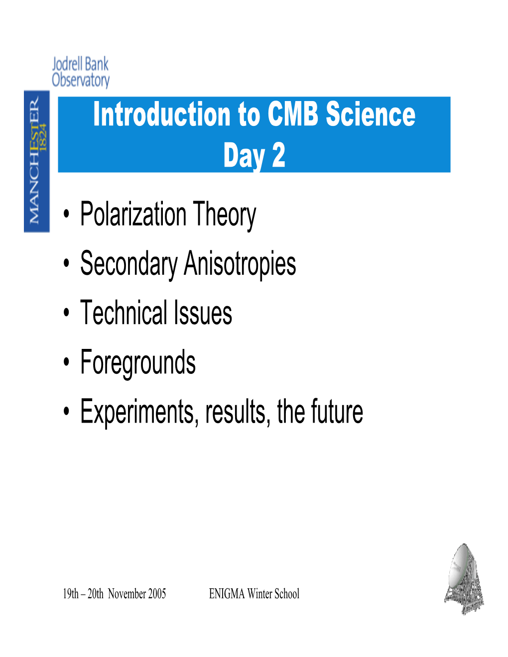 Introduction to CMB Science Day 2 • Polarization Theory • Secondary Anisotropies • Technical Issues • Foregrounds • Experiments, Results, the Future