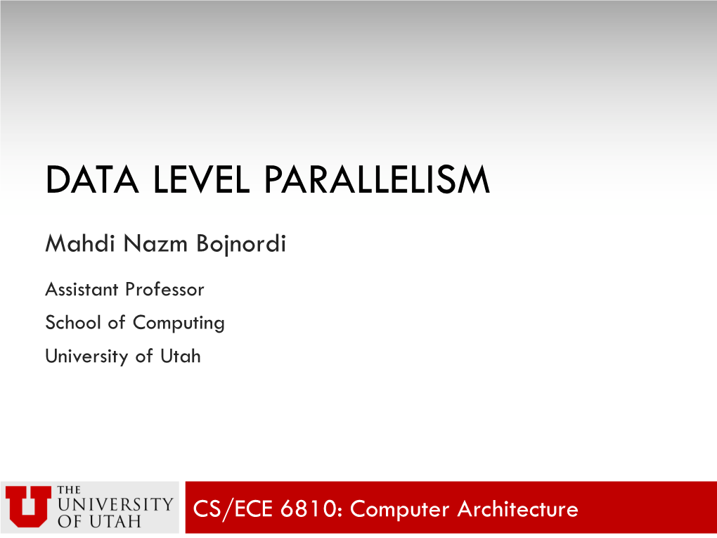 DATA LEVEL PARALLELISM Mahdi Nazm Bojnordi Assistant Professor School of Computing University of Utah