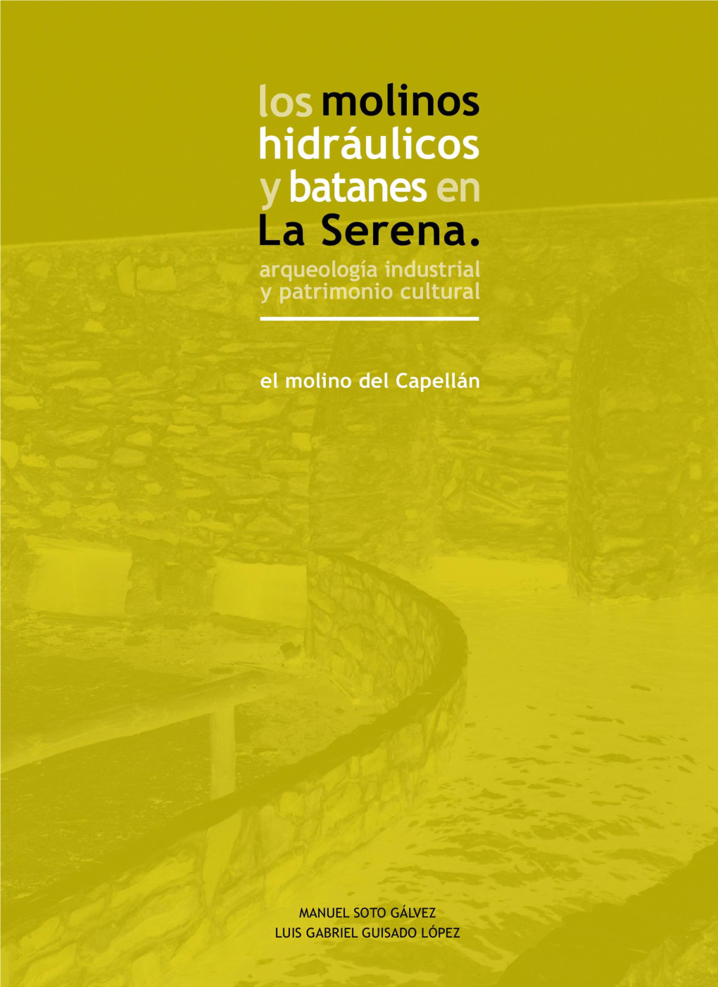 Los Molinos Hidráulicos Y Batanes En La Serena. Arqueología Industrial Y Patrimonio Cultural