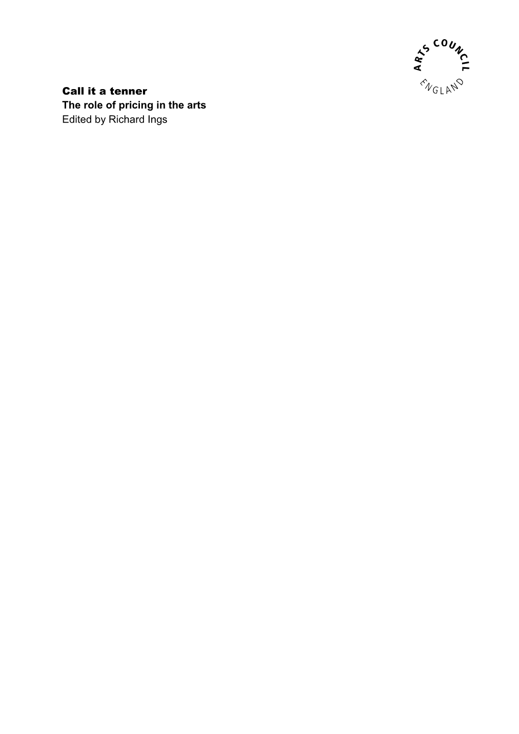 Call It a Tenner the Role of Pricing in the Arts Edited by Richard Ings the Editor Richard Ings Is an Independent Writer, Researcher and Arts Consultant