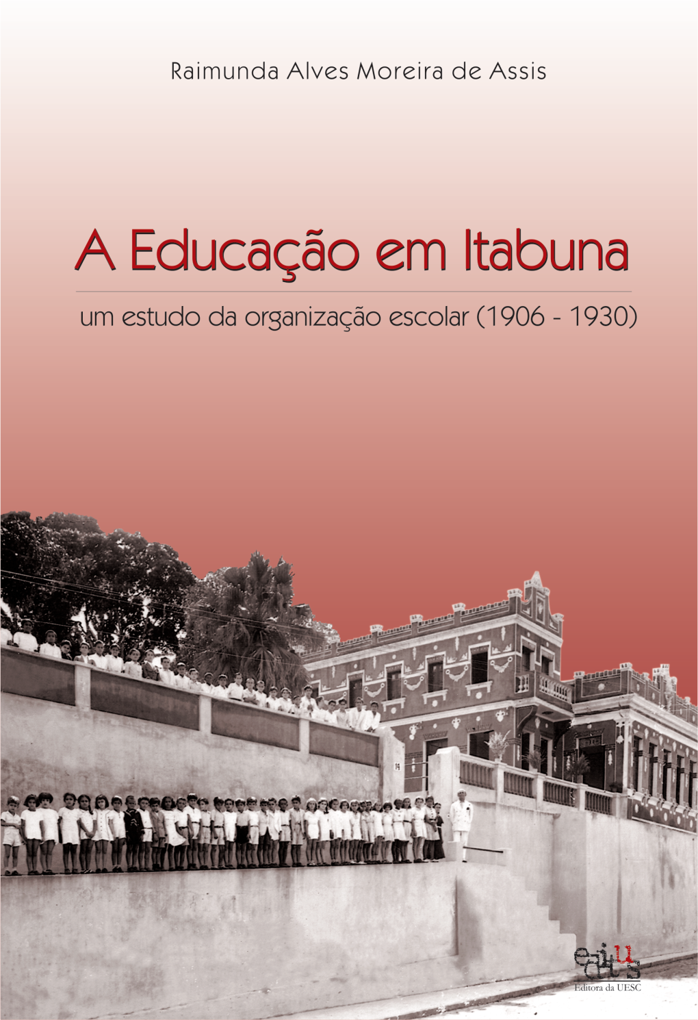 Educação Em Itabuna: Um Estudo Da Organização Escolar, (1906 - 1930) / Raimunda Alves Moreira De Assis