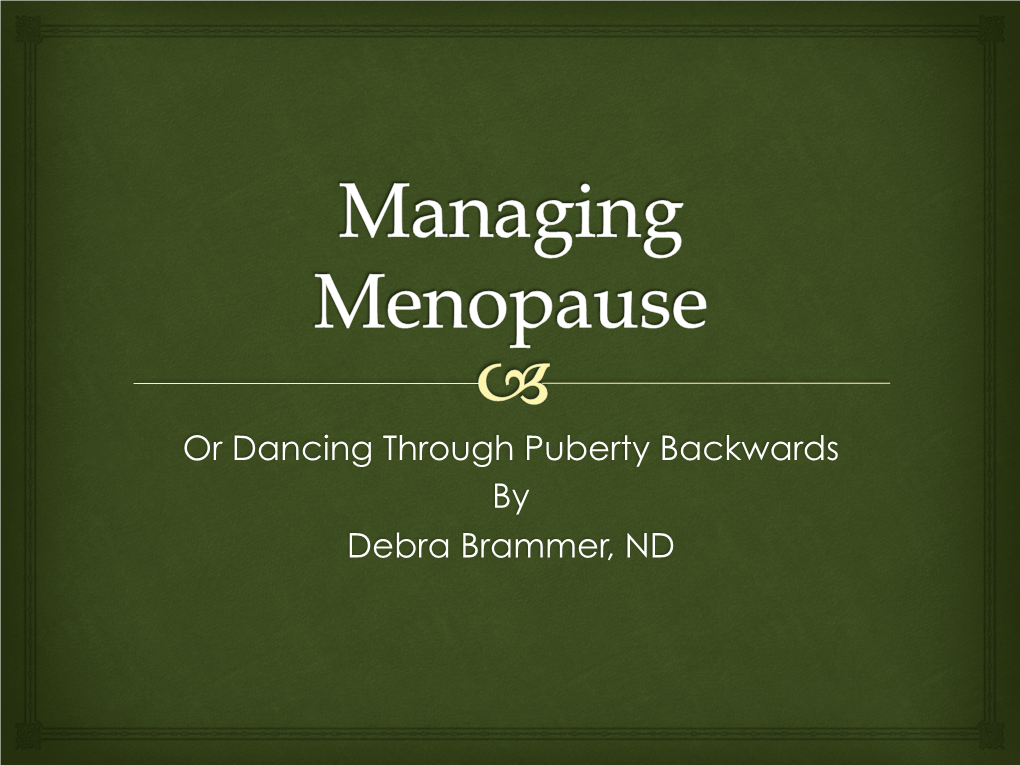 Or Dancing Through Puberty Backwards by Debra Brammer, ND Menopause – ™ the Term Menopause Rises from the Greek Terms Men-Month and Pausis-Cessation