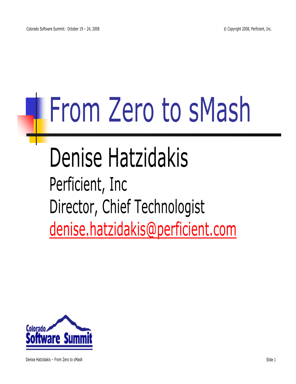 From Zero to Smash Denise Hatzidakis Perficient, Inc Director, Chief Technologist Denise.Hatzidakis@Perficient.Com