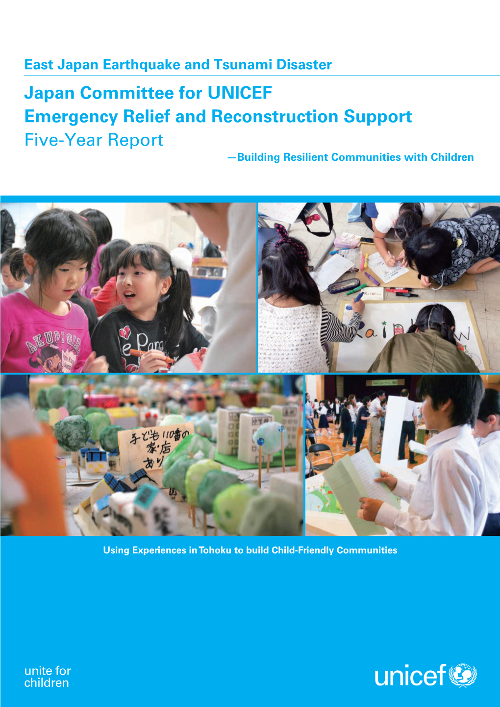 Japan Committee for UNICEF Emergency Relief and Reconstruction Support Five-Year Report -Building Resilient Communities with Children