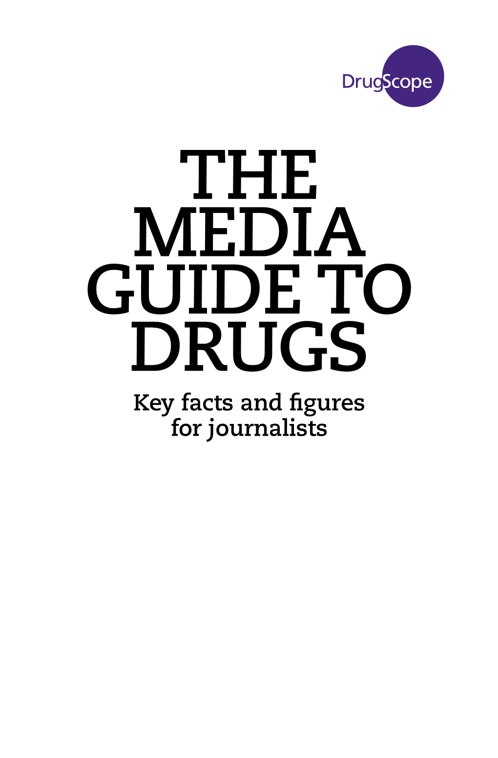 The Media Guide to Drugs Key Facts and Figures for Journalists Published By: Drugscope Asra House 1 Long Lane London SE1 4PG