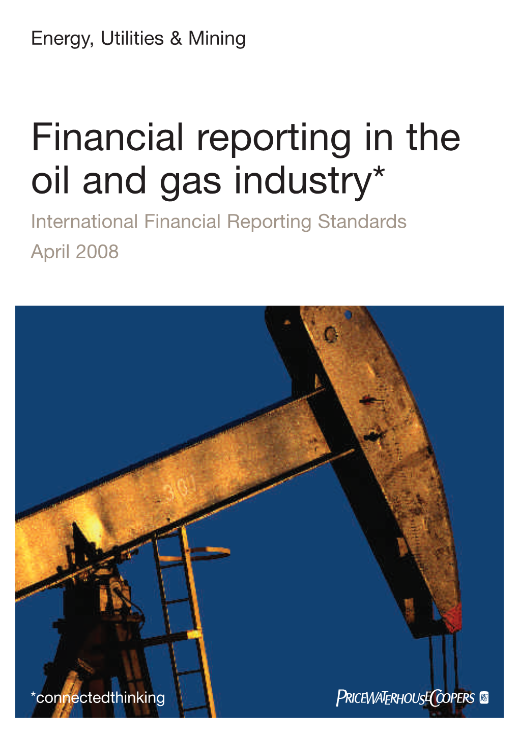 Financial Reporting in the Oil and Gas Industry* International Financial Reporting Standards April 2008