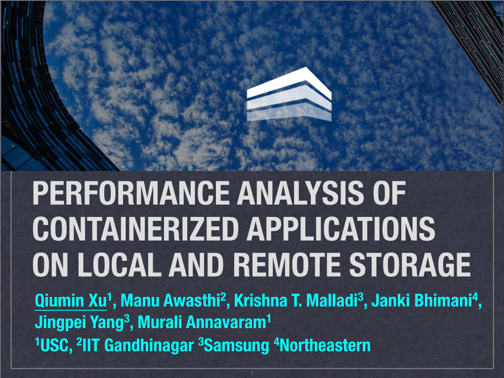 PERFORMANCE ANALYSIS of CONTAINERIZED APPLICATIONS on LOCAL and REMOTE STORAGE Qiumin Xu1, Manu Awasthi2, Krishna T