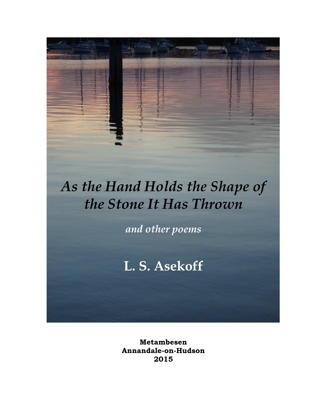 As the Hand Holds the Shape of the Stone It Has Thrown and Other Poems Is the Thirtieth in a Series of Texts and Chapbooks Published by Metambesen