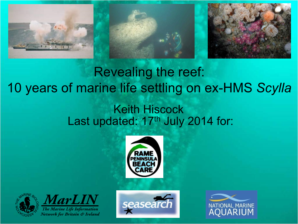Revealing the Reef: 10 Years of Marine Life Settling on Ex-HMS Scylla Keith Hiscock Last Updated: 17Th July 2014 For: the Presentation