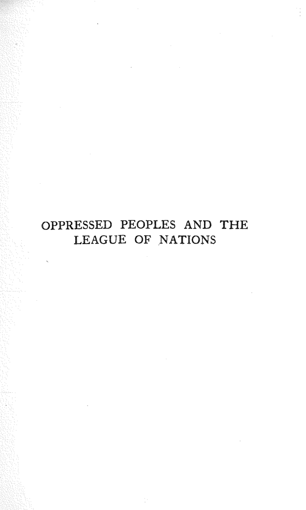 OPPRESSED PEOPLES and the LEAGUE of NATIONS ~~ by NOEL BUXTON OPPRESSED PEOPLES I EUROPE and the TURKS and the I11-E -~1.:T with the BULGARIAN STAFF LEAGUE OF