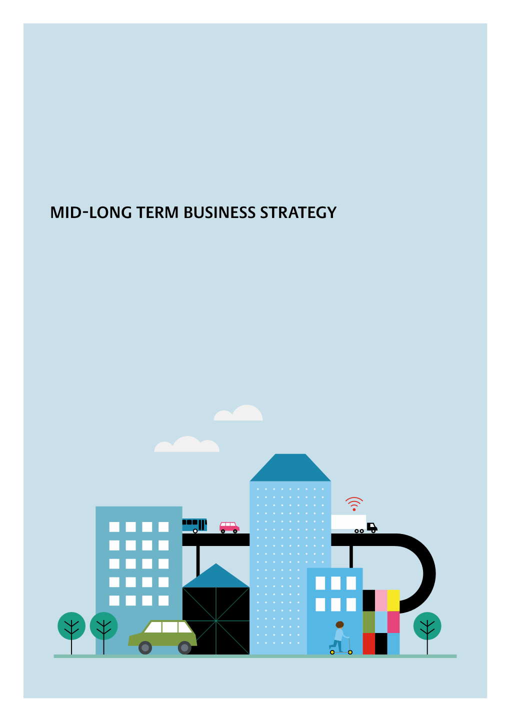 MID-LONG TERM BUSINESS STRATEGY MID-LONG TERM BUSINESS STRATEGY Sustainability As a Core Business Driver; Evolving the Business to Create Social and Customer Value