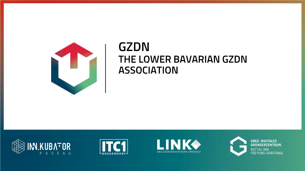 THE LOWER BAVARIAN GZDN ASSOCIATION the LOWER BAVARIAN GZDN ASSOCIATION the GZDN Is the Association of Four Startup Centres in Lower Bavaria