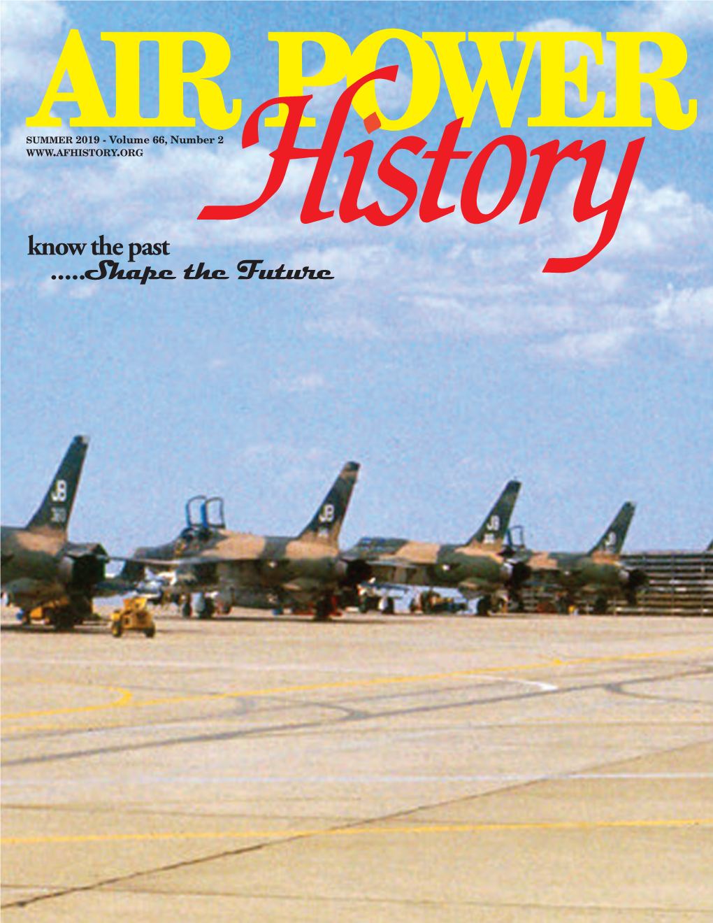 SUMMER 2019 - Volume 66, Number 2 Know the Past .....Shape the Future the Air Force Historical Foundation Founded on May 27, 1953 by Gen Carl A