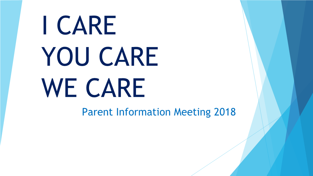 I CARE YOU CARE WE CARE Parent Information Meeting 2018 Welcome from Administration