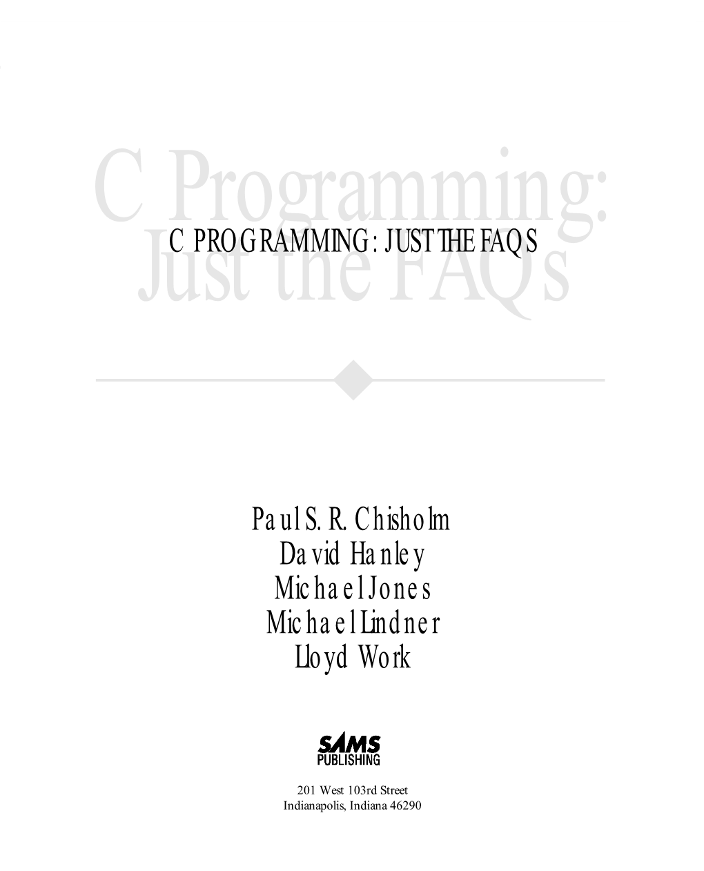 C PROGRAMMING: JUST the FAQS Paul S. R. Chisholm David Hanley Michael Jones Michael Lindner Lloyd Work