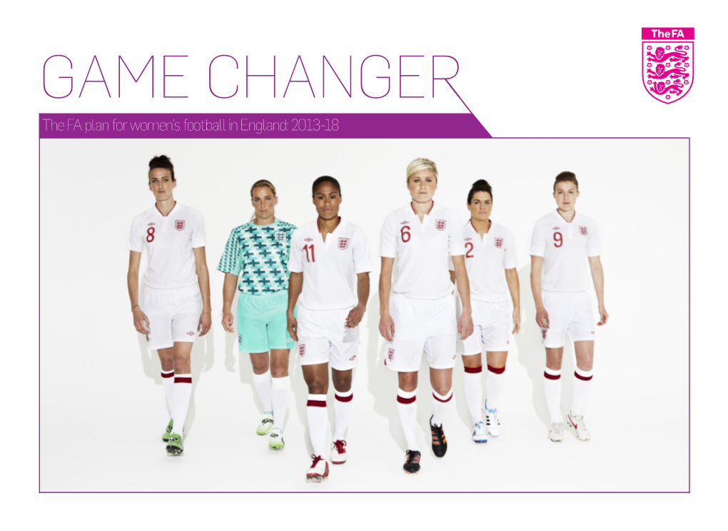 GAME CHANGER the FA Plan for Women’S Football in England: 2013-18 2 Game Changer the FA Plan for Women’S Football in England: 2013-18 3