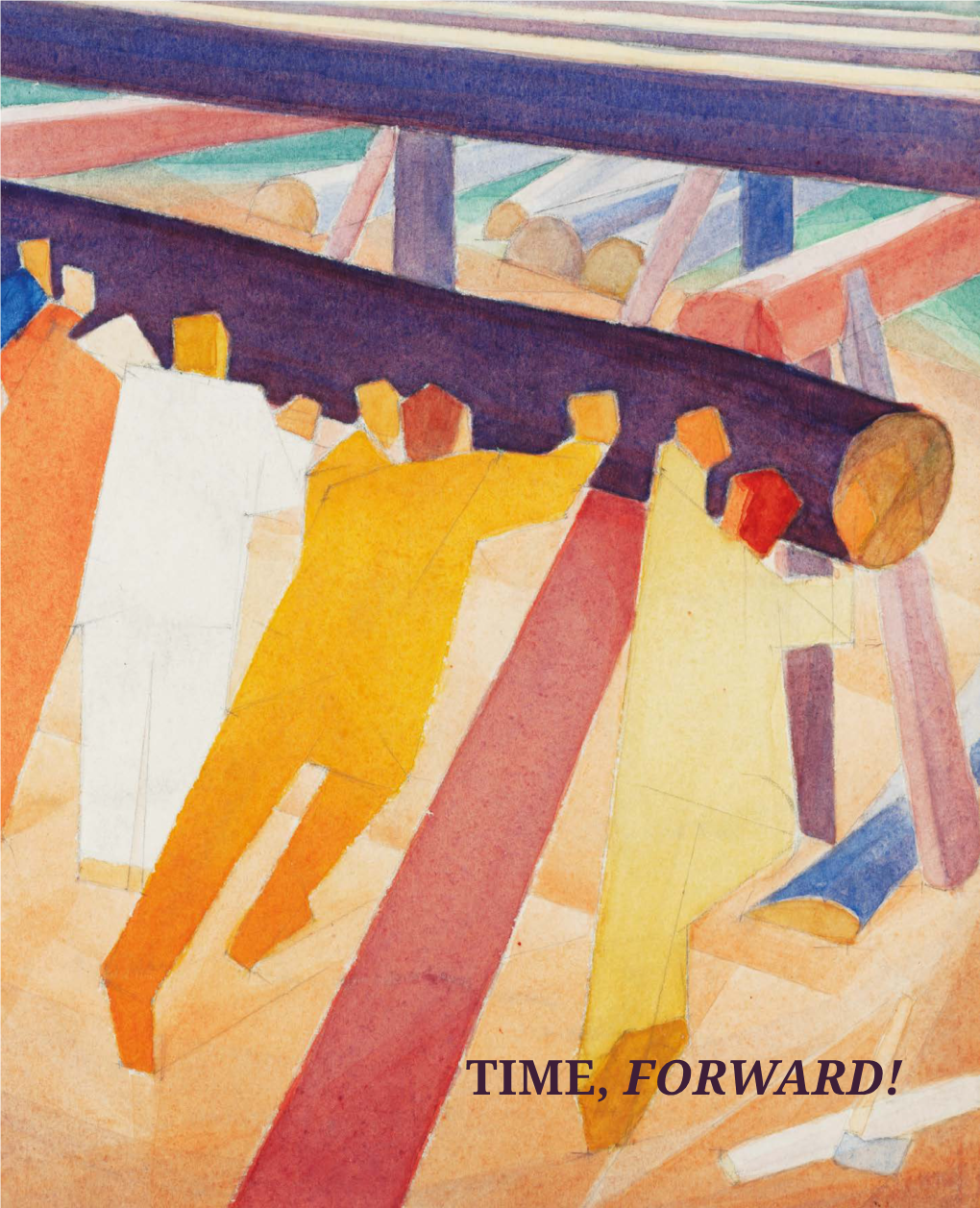 TIME, FORWARD! Cover: Alexander Bogomazov (1880-1930) Log-Rolling (Detail), 1928-29 Watercolour on Paper 25 X 30 Cm TIME, FORWARD!