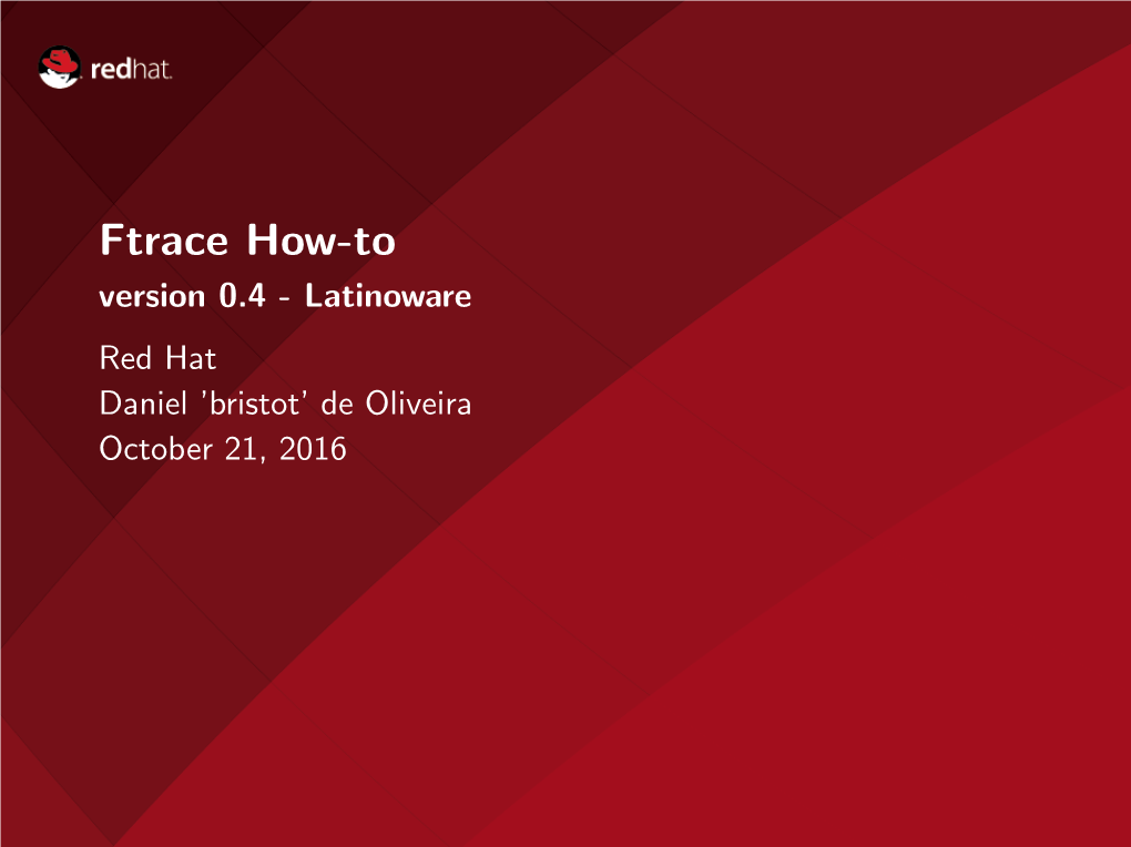 Ftrace How-To Version 0.4 - Latinoware Red Hat Daniel ’Bristot’ De Oliveira October 21, 2016 Who Am I?